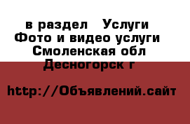  в раздел : Услуги » Фото и видео услуги . Смоленская обл.,Десногорск г.